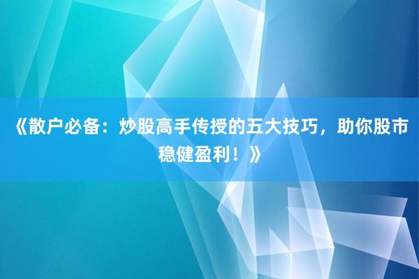《散户必备：炒股高手传授的五大技巧，助你股市稳健盈利！》