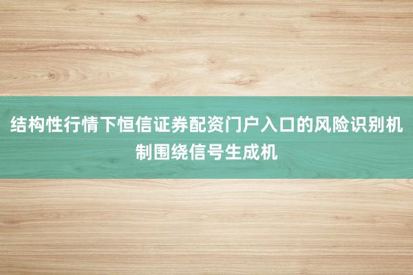 结构性行情下恒信证券配资门户入口的风险识别机制围绕信号生成机