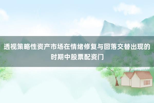 透视策略性资产市场在情绪修复与回落交替出现的时期中股票配资门