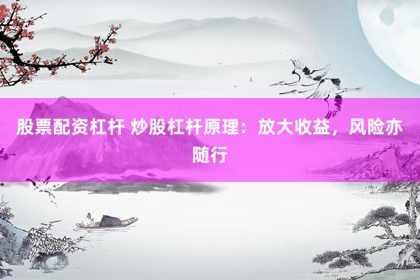 股票配资杠杆 炒股杠杆原理：放大收益，风险亦随行