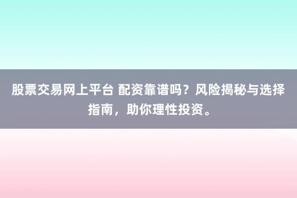 股票交易网上平台 配资靠谱吗？风险揭秘与选择指南，助你理性投资。