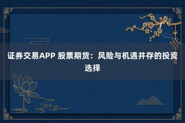 证券交易APP 股票期货：风险与机遇并存的投资选择