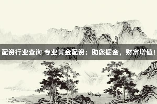 配资行业查询 专业黄金配资：助您掘金，财富增值！