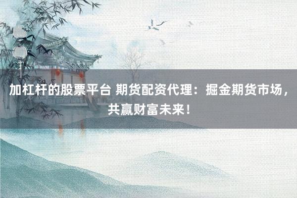 加杠杆的股票平台 期货配资代理：掘金期货市场，共赢财富未来！