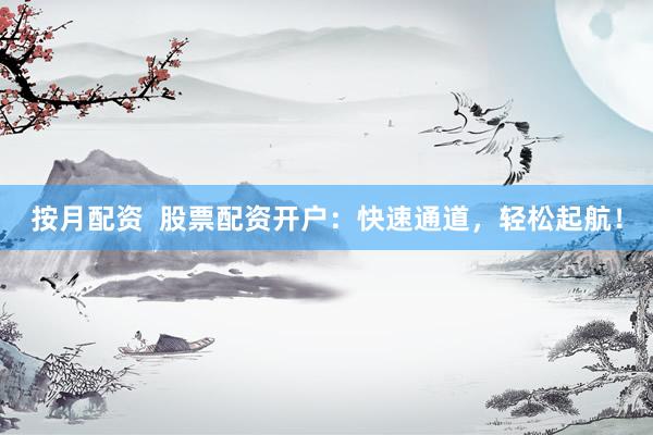按月配资  股票配资开户：快速通道，轻松起航！